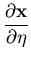 $\displaystyle \frac{\partial {\bf x}}{\partial \eta}$