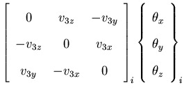 $\displaystyle \left[\begin{array}{ccc}
0&v_{3z}&-v_{3y}\\
-v_{3z}&0&v_{3x}\\
...
...eft\{\begin{array}{c}
\theta_x \\
\theta _y\\
\theta_z
\end{array}\right\} _i$