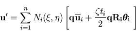 \begin{displaymath}{\bf u'}=\sum_{i=1}^{n} N_i (\xi,\eta) \left[ {\bf q} \overli...
... t_i}{2} {\bf q R_i} \mbox{\boldmath$\theta_i$\space } \right]
\end{displaymath}