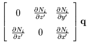 $\displaystyle \left[ \begin{array}{ccc}
0& \frac{\partial N_i}{\partial z'} & \...
...{\partial z'} & 0 &\frac{\partial N_i}{\partial x'}
\end{array}\right]
{\bf q }$