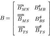 \begin{displaymath}B = \left[ \begin{array}{cc}
\overline{B}^u_{MN} & B^\theta...
... \overline{\overline{B}}^\theta_{TS}
\end{array} \right] \\
\end{displaymath}