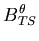 $\displaystyle B^\theta_{TS}$