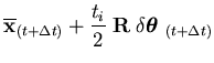 $\displaystyle \overline{{\bf x}}_{(t+\Delta t)} + \frac{t_i}{2}\; {\bf R}
\; \delta \mbox{\boldmath$\theta$ }_{(t+\Delta t)}$