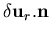 $\displaystyle \delta {\bf u}_r .{\bf n}$