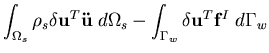 $\displaystyle \int_{\Omega_s}\rho_s \delta {\bf u}^T { \bf\ddot{u} } \; d\Omega_s
- \int_{\Gamma_w} \delta {\bf u}^T {\bf f}^I \; d\Gamma_w$