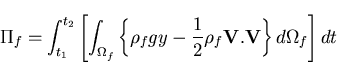 \begin{displaymath}\Pi_f=\int_{t_1}^{t_2} \left[
\int_{\Omega_f} \left\{ \rho_f g y - \frac{1}{2} \rho_f {\bf V.V} \right\} d\Omega_f
\right] dt
\end{displaymath}