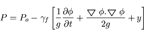 \begin{displaymath}P= P_o-\gamma_f\left[\frac{1}{g} \frac{\partial \phi}{\partia...
...phi.
\mbox{{\boldmath$\bigtriangledown$ }} \phi}{2g}+y\right]
\end{displaymath}