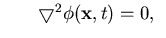 $\textstyle \hspace*{0.3in}\bigtriangledown^2 \phi ({ \bf x},t) = 0,
\;\;$