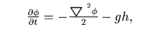 $\textstyle \hspace*{0.3in}\frac{\partial \phi}{\partial t} =
-\frac{ \mbox{{\boldmath$\bigtriangledown$ }}^2 \phi}{2} - gh,
\;\;$