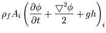 $\displaystyle \rho_f A_i \left(\frac{\partial \phi}{\partial t}
+\frac{\bigtriangledown^2 \phi}{2} + gh\right)_i$