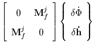 $\displaystyle \left[ \begin{array}{ccc}
0 & {\bf M}_f^j \\
{\bf M}_f^j & 0
\en...
...\begin{array}{c}
\delta \dot{\Phi} \\
\delta {\bf\dot{h}}
\end{array} \right\}$