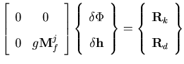 $\displaystyle \left[ \begin{array}{ccc}
0& 0 \\
0& g {\bf M}_f^j
\end{array} \...
...right\}
= \left\{ \begin{array}{c}
{\bf R}_k \\
{\bf R}_d
\end{array} \right\}$