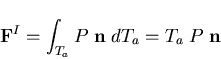 \begin{displaymath}{\bf F}^I = \int_{T_a} P \; {\bf n} \; d T_a = T_a \; P \; {\bf n}
\end{displaymath}