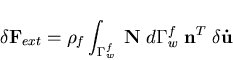 \begin{displaymath}\delta{\bf F}_{ext} =
\rho_f \int_{\Gamma_w^f} \; {\bf N} \; d\Gamma_w^f \; {\bf n}^T \;
\delta {\bf\dot{u}}
\end{displaymath}