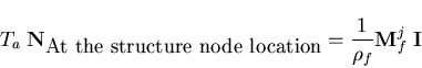 \begin{displaymath}T_a \; {\bf N}_{\mbox{At the structure node location}}=
\frac{1}{\rho_f}{\bf M}^j_f \; {\bf I}
\end{displaymath}