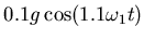 $\displaystyle 0.1 g \cos(1.1\omega_1 t)$