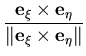 $\displaystyle \frac{{\bf e}_\xi \times {\bf e}_\eta}
{\Vert{\bf e}_\xi \times {\bf e}_\eta\Vert}$