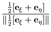 $\displaystyle \frac{\frac{1}{2}[{\bf e}_\xi+
{\bf e}_\eta]}{\Vert\frac{1}{2}[{\bf e}_\xi+{\bf e}_\eta]\Vert}$